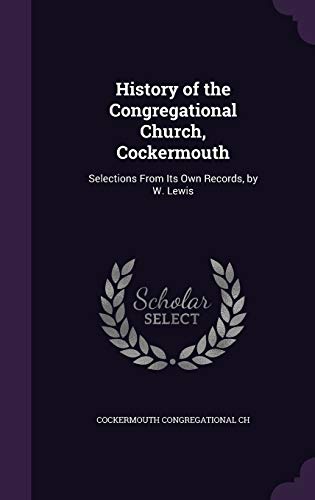 History of the Congregational Church, Cockermouth: Selections From Its Own Records, by W. Lewis