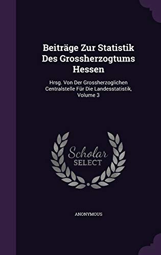 Beiträge Zur Statistik Des Grossherzogtums Hessen: Hrsg. Von Der Grossherzoglichen Centralstelle Für Die Landesstatistik, Volume 3