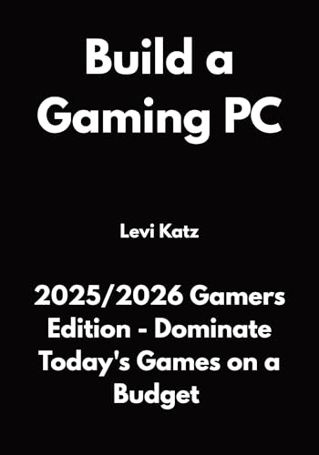 Build a Gaming PC: 2025/2026 Gamers Edition - Dominate Today's Games on a Budget