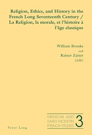 Religion, Ethics, and History in the French Long Seventeenth Century La Religion, La Morale, Et L'histoire a L'age Classique: 3 New Edition book cover
