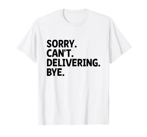 Sorry Can't Delivering Bye Delivery Guy Package Delivering T-Shirt