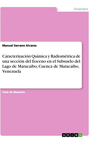 Caracterización Química y Radiométrica de una sección del Eoceno en el Subsuelo del Lago de Maracaibo, Cuenca de Maracaibo, Venezuela (Spanish Edition)