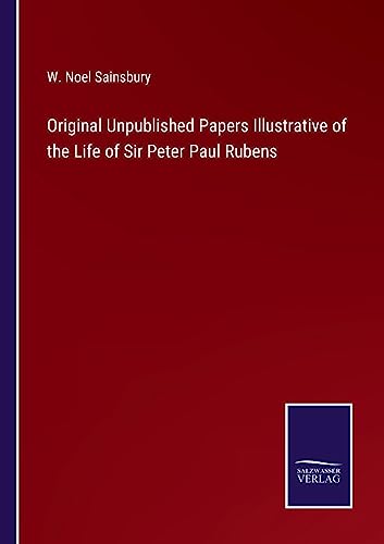 Original Unpublished Papers Illustrative of the Life of Sir Peter Paul Rubens