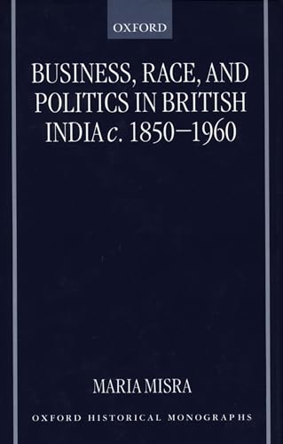 Business, Race, and Politics in British India, c. 1850-1960 (Oxford Historical Monographs)