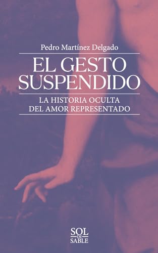 El gesto suspendido: La historia oculta del amor representado (SOL DE SABLE · ARTE)