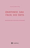  Anatomie: das Fach, die Orte.: Anatomisches von einem Anatomen