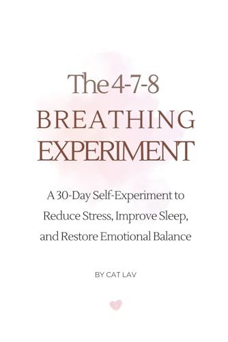 The 4-7-8 BREATHING EXPERIMENT: A 30-Day Self-Experiment to Reduce Stress, Improve Sleep, and Restore Emotional Balance