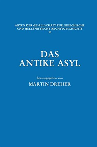 Das Antike Asyl: Kultische Grundlagen, Rechtliche Ausgestaltung Und Politische Funktion. Herausgegeben Von: Martin Dreher (Akten Der Gesellschaft Fur Griechische Und Hellenistische Rechtsgeschichte, 15)