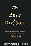 The Best Divorce: For Business Owners, Executives, Professionals, & Anyone Who Needs Divorce to Achieve Happiness