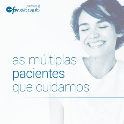 As m&uacute;ltiplas pacientes que cuidamos - Podcast FIV S&atilde;o Paulo #01