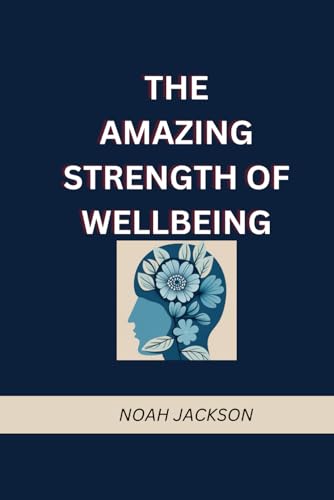 THE AMAZING STRENGTH OF WELLBEING: The Ability to Control your Fear, Anxiety, and Uncover your Actual Self Through Mental Healing