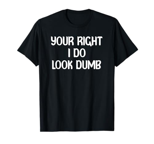 Your Right I Do Look Dumb Funny Youth Tees and Stupid Adults Camiseta