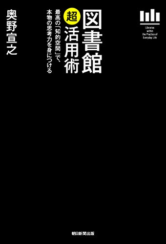 図書館「超」活用術 = Libraries within the Practice of Everyday Life : 最高の「知的空間」で、本物の思考力を身につけるの表紙
