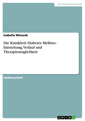 Die Krankheit Diabetes Mellitus - Entstehung, Verlauf und Therapiemöglichkeit (German Edition)