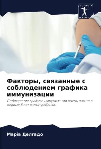 Факторы, связанные с соблюдением графика иммунизации: Соблюдение графика иммунизации очень важно в первые 5 лет жизни ребенка. (Russian Edition)