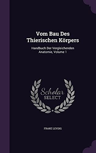 Vom Bau Des Thierischen Körpers: Handbuch Der Vergleichenden Anatomie, Volume 1