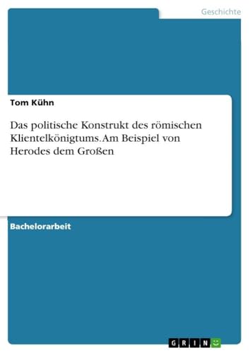 Das politische Konstrukt des römischen Klientelkönigtums. Am Beispiel von Herodes dem Großen (German Edition)