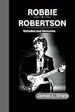  ROBBIE ROBERTSON: Melodies and Memories
