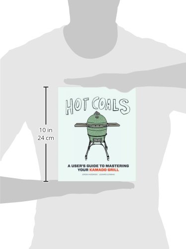 Hot Coals: A User's Guide to Mastering Your Kamado Grill