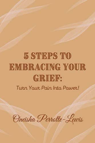 5 Steps To Embracing Your Grief: Turn Your Pain Into Power!