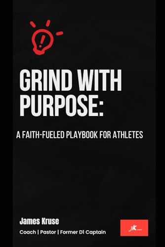 Grind With Purpose: A Faith-Fueled Playbook for Athletes: Every athlete wants to win—but few are willing to embrace what it actually takes.