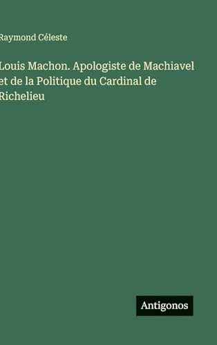 Louis Machon. Apologiste de Machiavel et de la Politique du Cardinal de Richelieu (French Edition)