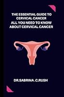 The Essential Guide To Cervical cancer: All you need to know about Cervical cancer B0BJRX6D2W Book Cover