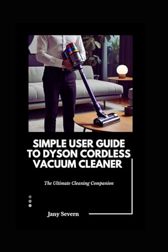 Simple user Guide to Dyson Cordless Vacuum Cleaner: The Ultimate Cleaning Companion