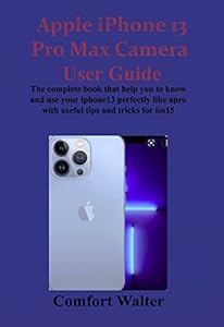 Apple iPhone 13 Pro Max Camera User Guide: The complete book that helps you to know and use your iPhone 13 perfectly like a pro with useful tips and tricks for iOS 15 (English Edition)