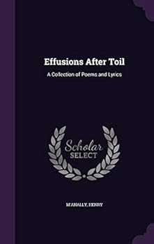 Effusions After Toil: A Collection of Poems and Lyrics