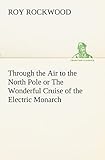 Through the Air to the North Pole or The Wonderful Cruise of the Electric Monarch