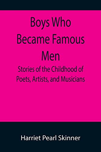 Boys Who Became Famous Men; Stories of the Childhood of Poets, Artists, and Musicians