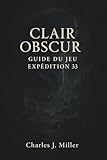  Clair Obscur : Guide du jeu Expédition 33: Des premiers pas aux coups finaux : Manuel complet du joueur pour l’Expédition 33