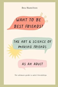 Want to Be Best Friends?: The Art and Science of Making Friends as an Adult