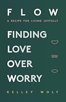 FLOW Finding Love Over Worry: A Recipe For Living Joyfully 1777925312 Book Cover