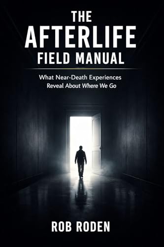 The Afterlife Field Manual: What Near-Death Experiences Reveal About Where We Go