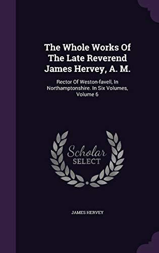 The Whole Works Of The Late Reverend James Hervey, A. M.: Rector Of Weston-favell, In Northamptonshire. In Six Volumes, Volume 6