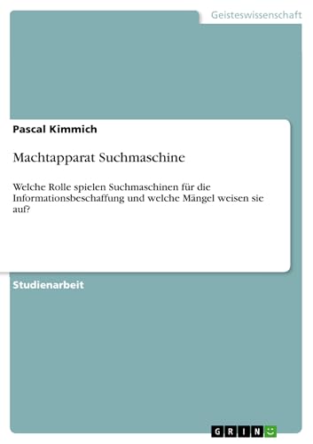 Machtapparat Suchmaschine: Welche Rolle spielen Suchmaschinen für die Informationsbeschaffung und welche Mängel weisen sie auf?