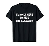Je suis seulement ici pour monter l'ascenseur T-Shirt