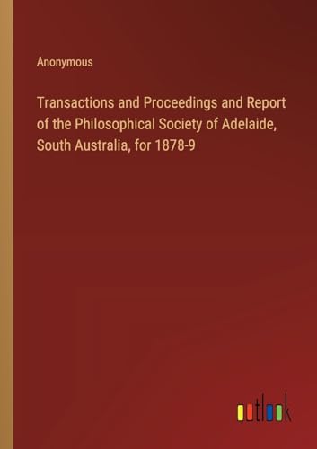 Transactions and Proceedings and Report of the Philosophical Society of Adelaide, South Australia, for 1878-9