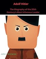 Adolf Hitler: The Biography of the 20th Century's Most Infamous Leader (A Collection of Biographies on the Most Impactful Individuals of All Time) B0DXVLFQC7 Book Cover