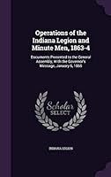 Operations of the Indiana Legion and Minute Men, 1863-4: Documents Presented to the General Assembly, with the Governor's Message, January 6, 1865 1342048164 Book Cover