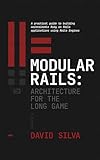 Modular Rails: Architecture for the Long Game: A practical guide to building maintainable Ruby on Rails applications using Rails Engines