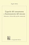  Capacità del consumatore e funzionamento del mercato. Valutazione e divieto delle pratiche commerciali