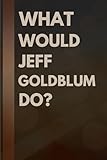 What Would Jeff Goldblum Do?: Notebook Gift for Fans