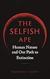 The Selfish Ape: Human Nature and Our Path to Extinction