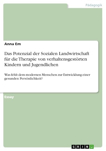 Das Potenzial der Sozialen Landwirtschaft für die Therapie von verhaltensgestörten Kindern und Jugendlichen: Was fehlt dem modernen Menschen zur Entwicklung einer gesunden Persönlichkeit?
