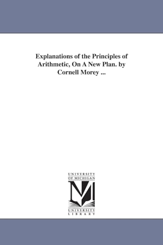 Explanations of the principles of arithmetic, on a new plan. By Cornell Morey ...