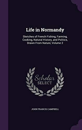 Life in Normandy: Sketches of French Fishing, Farming, Cooking, Natural History, and Politics, Drawn From Nature, Volume 2
