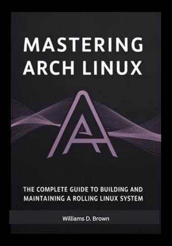 Mastering Arch Linux: The Complete Guide to Buildi
